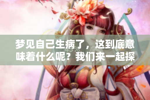 梦见自己生病了，这到底意味着什么呢？我们来一起探讨一下。