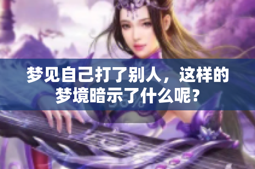梦见自己打了别人，这样的梦境暗示了什么呢？