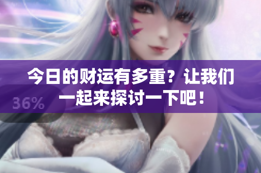 今日的财运有多重？让我们一起来探讨一下吧！