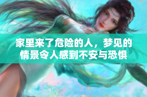 家里来了危险的人，梦见的情景令人感到不安与恐惧