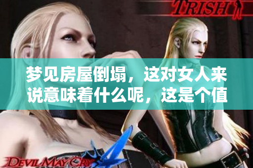 梦见房屋倒塌，这对女人来说意味着什么呢，这是个值得深思的征兆。