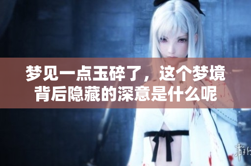 梦见一点玉碎了，这个梦境背后隐藏的深意是什么呢