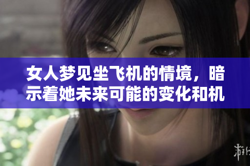 女人梦见坐飞机的情境，暗示着她未来可能的变化和机遇。