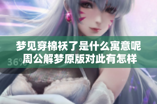 梦见穿棉袄了是什么寓意呢 周公解梦原版对此有怎样的解读