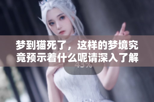 梦到猫死了，这样的梦境究竟预示着什么呢请深入了解一下相关含义