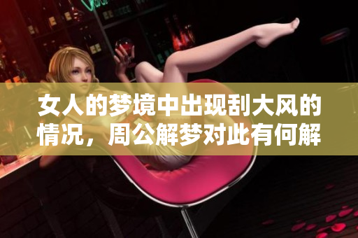 女人的梦境中出现刮大风的情况，周公解梦对此有何解析呢