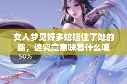 女人梦见好多蛇挡住了她的路，这究竟意味着什么呢