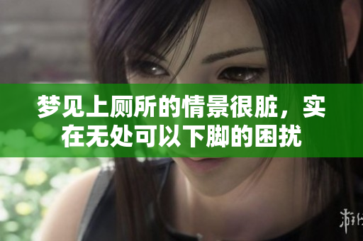 梦见上厕所的情景很脏，实在无处可以下脚的困扰