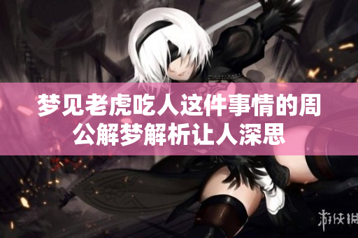 梦见老虎吃人这件事情的周公解梦解析让人深思