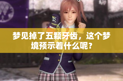 梦见掉了五颗牙齿，这个梦境预示着什么呢？