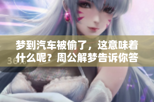 梦到汽车被偷了，这意味着什么呢？周公解梦告诉你答案。