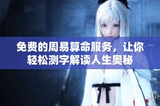 免费的周易算命服务，让你轻松测字解读人生奥秘