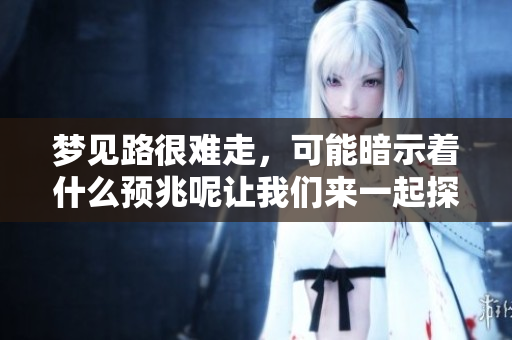 梦见路很难走，可能暗示着什么预兆呢让我们来一起探讨一下