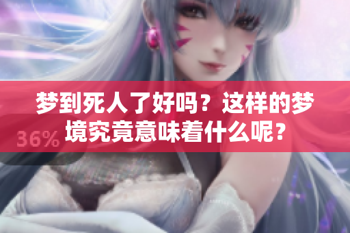 梦到死人了好吗？这样的梦境究竟意味着什么呢？