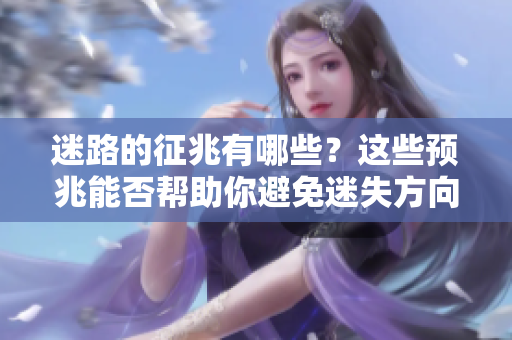 迷路的征兆有哪些？这些预兆能否帮助你避免迷失方向