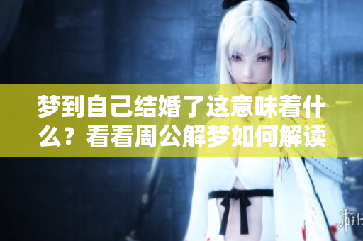 梦到自己结婚了这意味着什么？看看周公解梦如何解读吧！