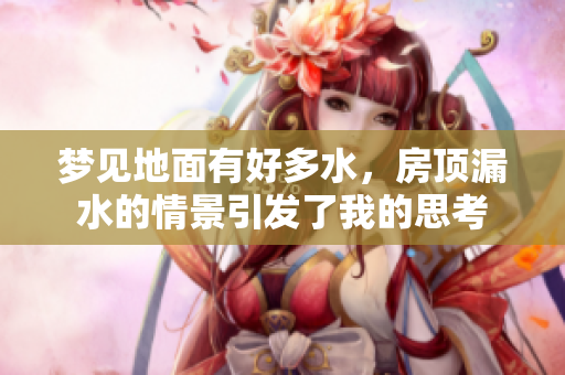 梦见地面有好多水，房顶漏水的情景引发了我的思考