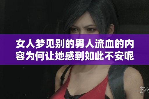女人梦见别的男人流血的内容为何让她感到如此不安呢