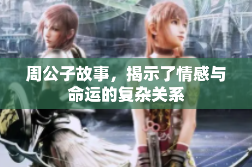 周公子故事，揭示了情感与命运的复杂关系
