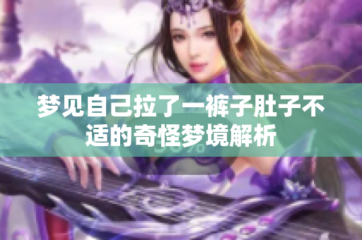 梦见自己拉了一裤子肚子不适的奇怪梦境解析