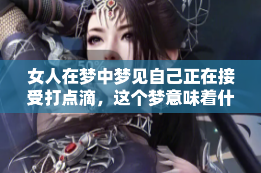 女人在梦中梦见自己正在接受打点滴，这个梦意味着什么呢