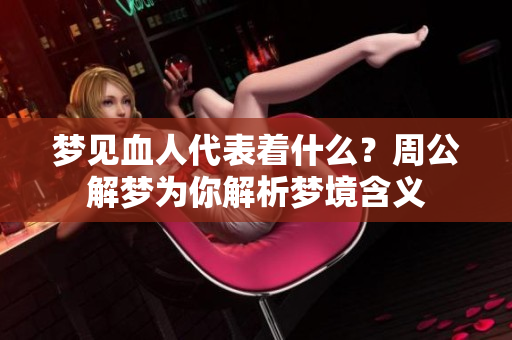梦见血人代表着什么？周公解梦为你解析梦境含义