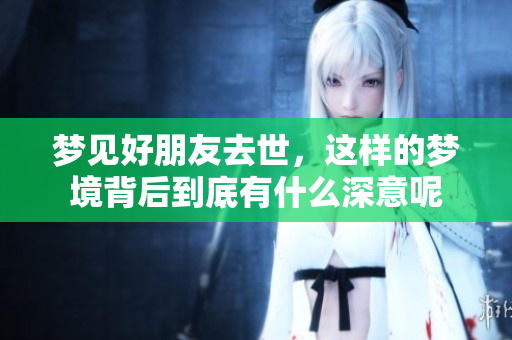 梦见好朋友去世，这样的梦境背后到底有什么深意呢