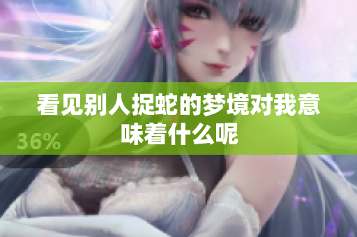 看见别人捉蛇的梦境对我意味着什么呢