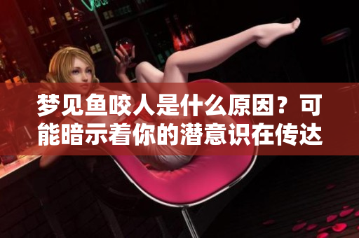 梦见鱼咬人是什么原因？可能暗示着你的潜意识在传达什么信息