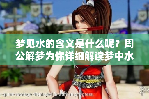 梦见水的含义是什么呢？周公解梦为你详细解读梦中水的象征意义。