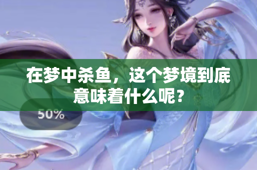 在梦中杀鱼，这个梦境到底意味着什么呢？