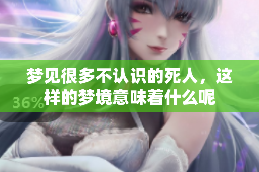梦见很多不认识的死人，这样的梦境意味着什么呢