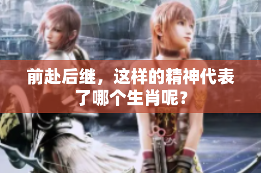 前赴后继，这样的精神代表了哪个生肖呢？
