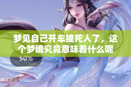 梦见自己开车撞死人了，这个梦境究竟意味着什么呢