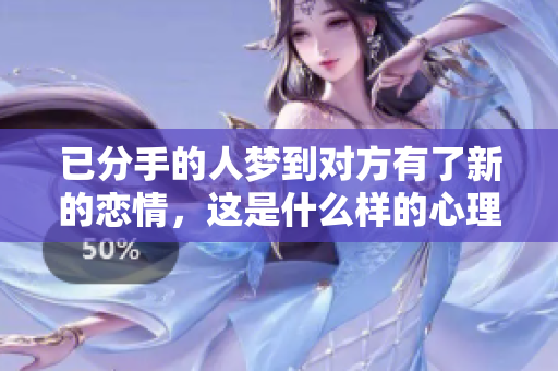 已分手的人梦到对方有了新的恋情，这是什么样的心理暗示呢