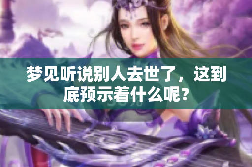 梦见听说别人去世了，这到底预示着什么呢？