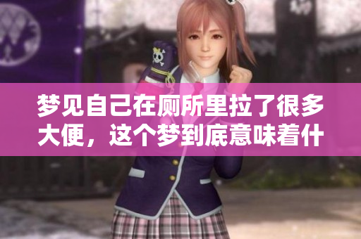 梦见自己在厕所里拉了很多大便，这个梦到底意味着什么呢