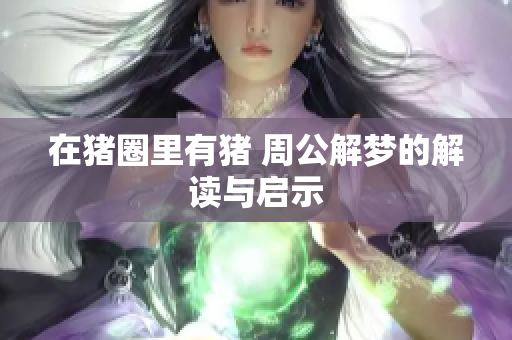 在猪圈里有猪 周公解梦的解读与启示
