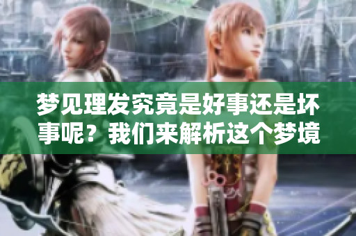 梦见理发究竟是好事还是坏事呢？我们来解析这个梦境的含义。