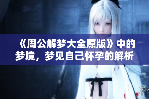 《周公解梦大全原版》中的梦境，梦见自己怀孕的解析与启示