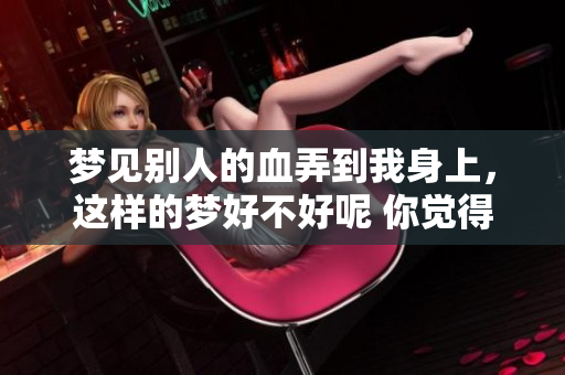 梦见别人的血弄到我身上，这样的梦好不好呢 你觉得有什么特别的寓意吗