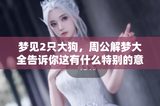 梦见2只大狗，周公解梦大全告诉你这有什么特别的意义吗
