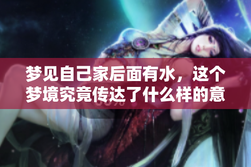 梦见自己家后面有水，这个梦境究竟传达了什么样的意义呢