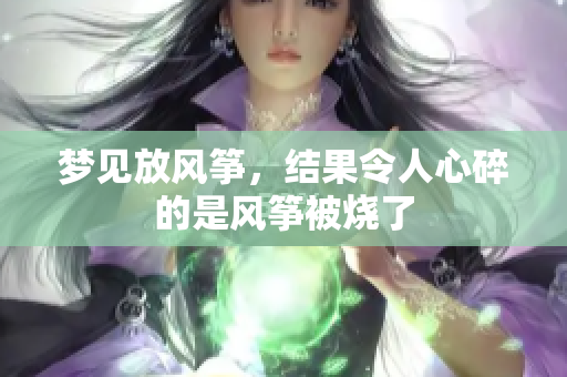 梦见放风筝，结果令人心碎的是风筝被烧了