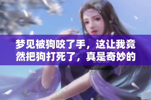 梦见被狗咬了手，这让我竟然把狗打死了，真是奇妙的梦境