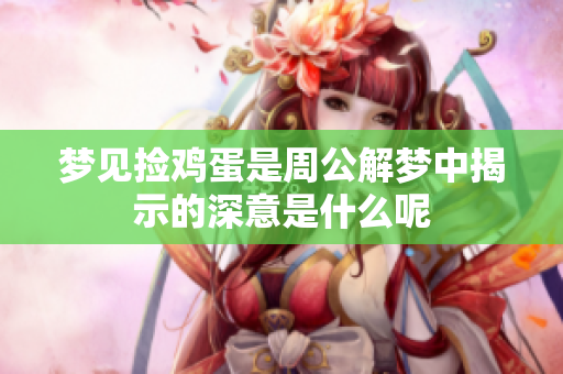 梦见捡鸡蛋是周公解梦中揭示的深意是什么呢