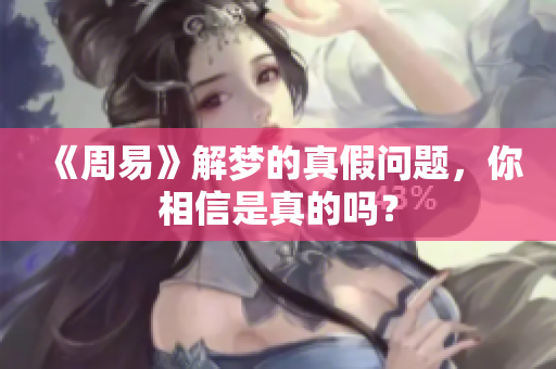 《周易》解梦的真假问题，你相信是真的吗？
