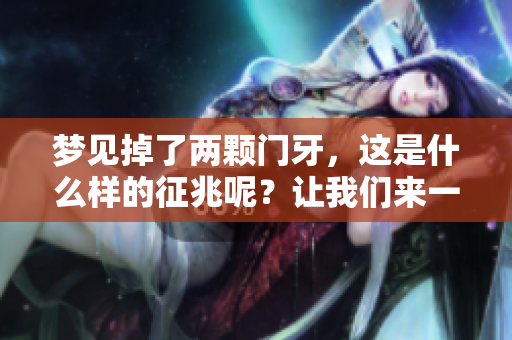 梦见掉了两颗门牙，这是什么样的征兆呢？让我们来一起探讨一下。