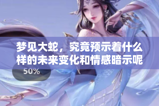 梦见大蛇，究竟预示着什么样的未来变化和情感暗示呢