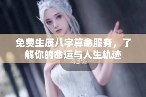 免费生辰八字箅命服务，了解你的命运与人生轨迹